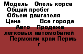  › Модель ­ Опель корса  › Общий пробег ­ 110 000 › Объем двигателя ­ 1 › Цена ­ 245 - Все города Авто » Продажа легковых автомобилей   . Пермский край,Пермь г.